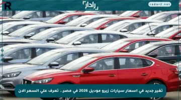 تغير جديد في أسعار سيارات زيرو موديل 2026 في مصر.. تعرف على السعر الآن